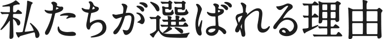 私たちが選ばれる理由