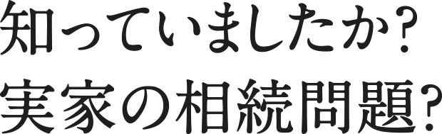 知っていましたか？実家の相続問題？