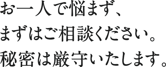 お一人で悩まず、まずはご相談ください。